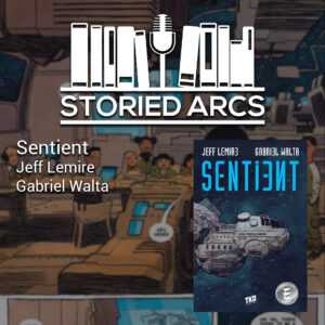A podcast graphic features the Storied Arcs logo over a comic background. Text reads Sentient, Jeff Lemire, Gabriel Walta. The Sentient comic book cover shows a spaceship in space at the bottom right.